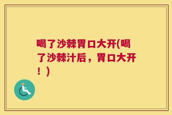 喝了沙棘胃口大开(喝了沙棘汁后,胃口大开!)