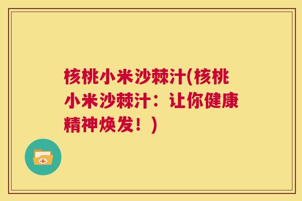 核桃小米沙棘汁(核桃小米沙棘汁：让你健康精神焕发！)