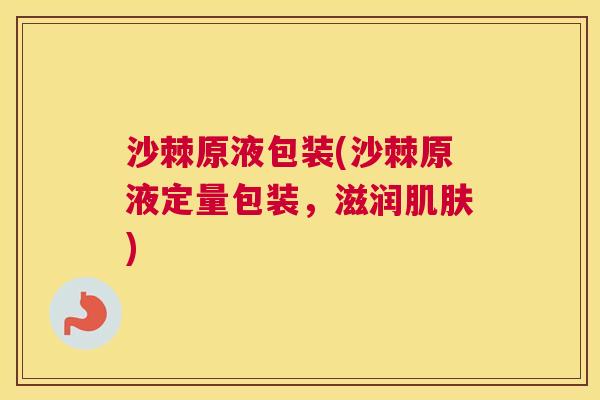 沙棘原液包装(沙棘原液定量包装，滋润肌肤)