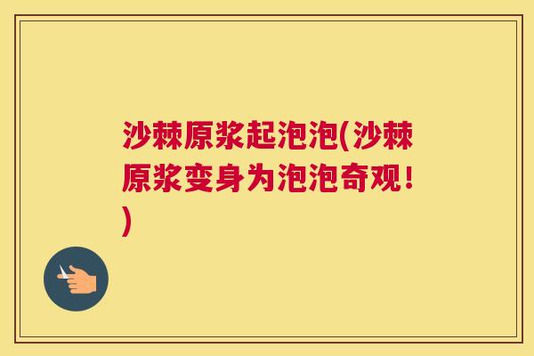 沙棘原浆起泡泡(沙棘原浆变身为泡泡奇观！)