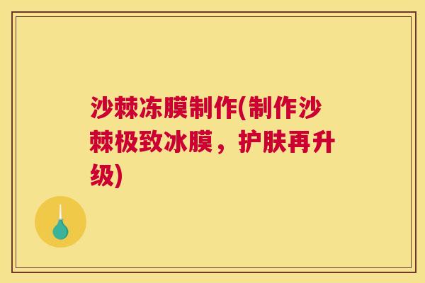 沙棘冻膜制作(制作沙棘极致冰膜，护肤再升级)