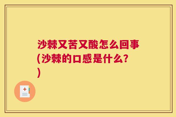 沙棘又苦又酸怎么回事(沙棘的口感是什么？)