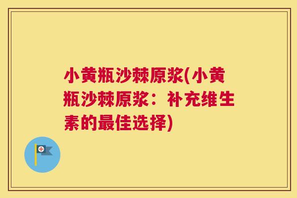 小黄瓶沙棘原浆(小黄瓶沙棘原浆：补充维生素的最佳选择)