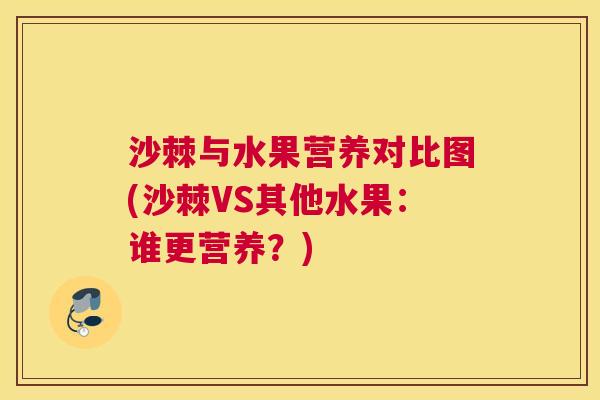 沙棘与水果营养对比图(沙棘VS其他水果：谁更营养？)