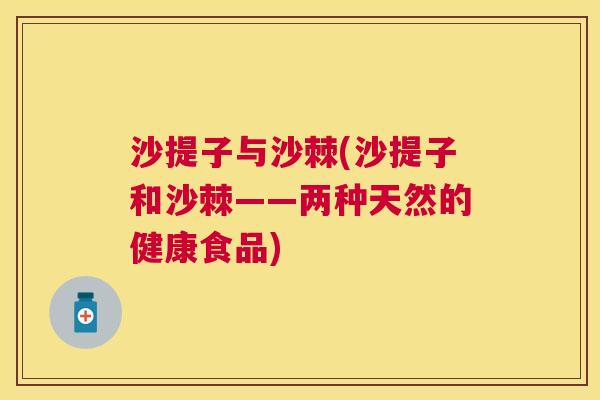 沙提子与沙棘(沙提子和沙棘——两种天然的健康食品)