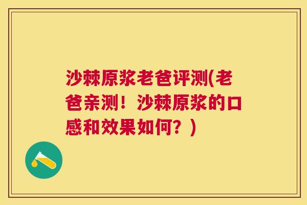 沙棘原浆老爸评测(老爸亲测！沙棘原浆的口感和效果如何？)