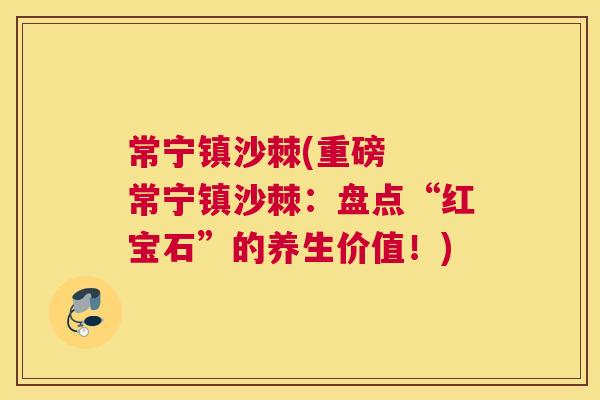 常宁镇沙棘(重磅 常宁镇沙棘:盘点“红宝石”的养生价值!) 常宁镇沙棘(重磅 常宁镇沙棘:盘点“红宝石”的养生价值!)