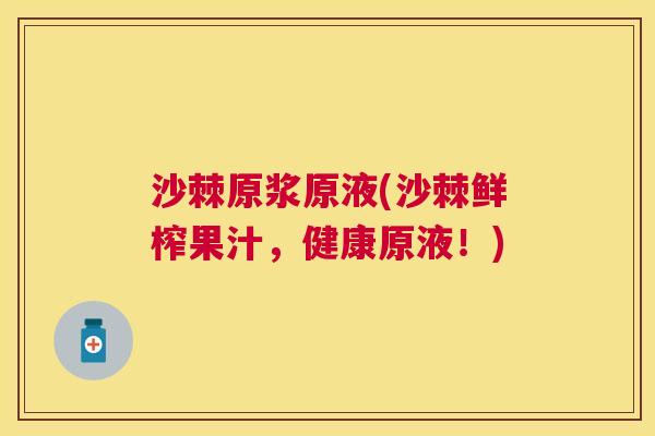 沙棘原浆原液(沙棘鲜榨果汁，健康原液！)