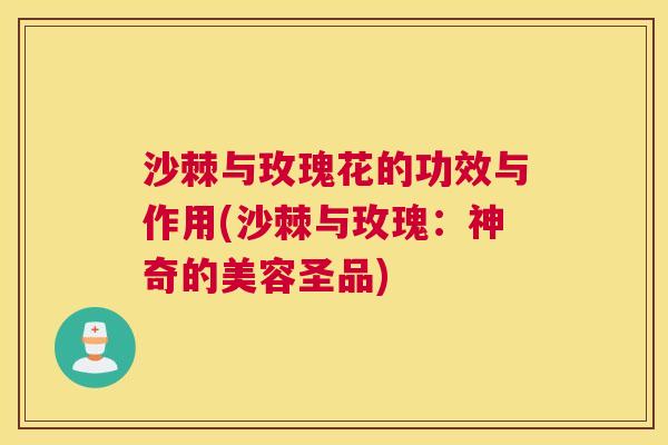 沙棘与玫瑰花的功效与作用(沙棘与玫瑰：神奇的美容圣品)
