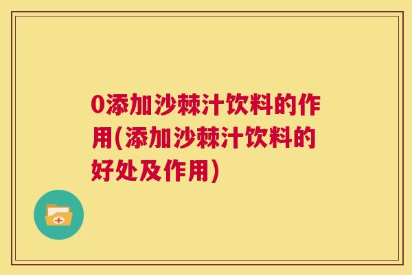 0添加沙棘汁饮料的作用(添加沙棘汁饮料的好处及作用)