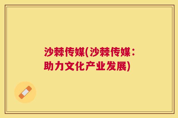 沙棘传媒(沙棘传媒：助力文化产业发展)
