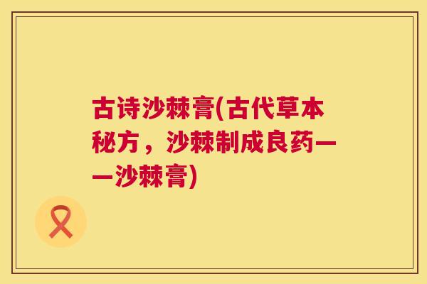 古诗沙棘膏(古代草本秘方，沙棘制成良药——沙棘膏)