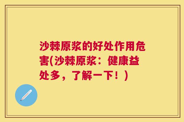 沙棘原浆的好处作用危害(沙棘原浆：健康益处多，了解一下！)