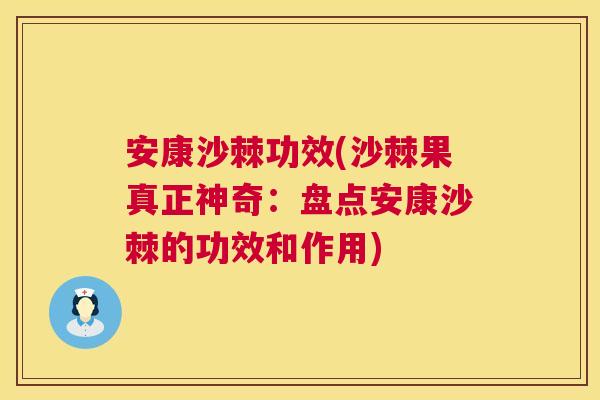 安康沙棘功效(沙棘果真正神奇：盘点安康沙棘的功效和作用)