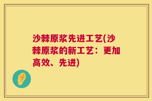 沙棘原浆先进工艺(沙棘原浆的新工艺：更加高效、先进)