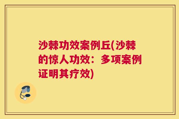 沙棘功效案例丘(沙棘的惊人功效：多项案例证明其疗效)