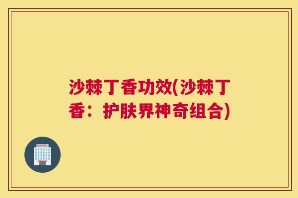 沙棘丁香功效(沙棘丁香：护肤界神奇组合)