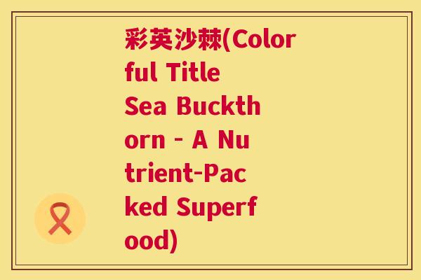 彩英沙棘(Colorful Title Sea Buckthorn - A Nutrient-Packed Superfood)