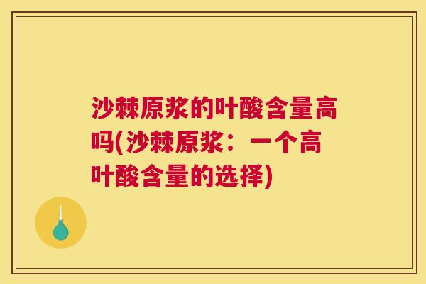 沙棘原浆的叶酸含量高吗(沙棘原浆：一个高叶酸含量的选择)