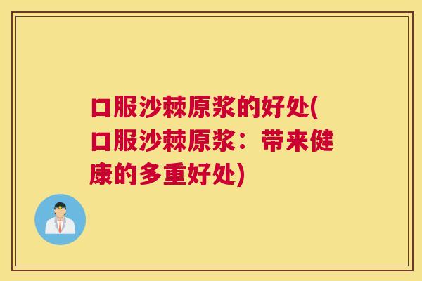 口服沙棘原浆的好处(口服沙棘原浆：带来健康的多重好处)
