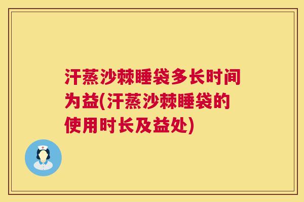 汗蒸沙棘睡袋多长时间为益(汗蒸沙棘睡袋的使用时长及益处)