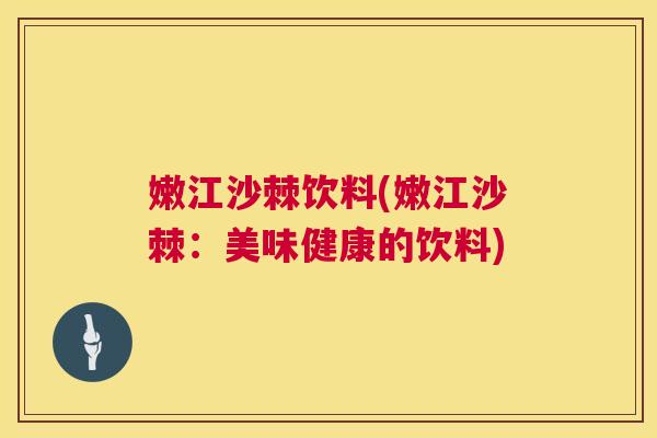嫩江沙棘饮料(嫩江沙棘：美味健康的饮料)