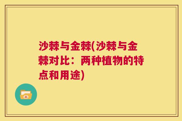 沙棘与金棘(沙棘与金棘对比：两种植物的特点和用途)