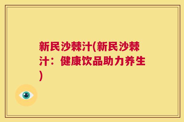 新民沙棘汁(新民沙棘汁：健康饮品助力养生)