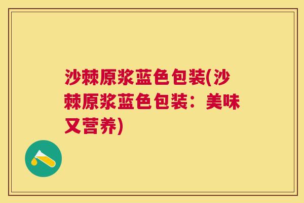 沙棘原浆蓝色包装(沙棘原浆蓝色包装：美味又营养)
