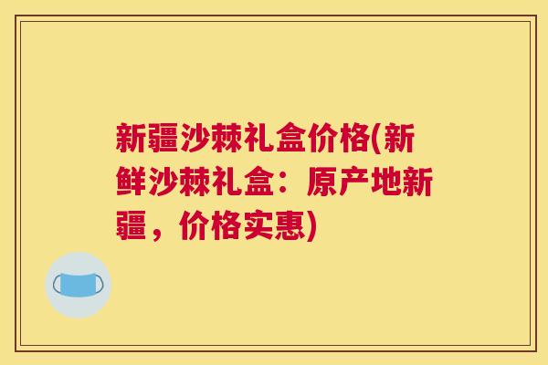 新疆沙棘礼盒价格(新鲜沙棘礼盒:原产地新疆,价格实惠)