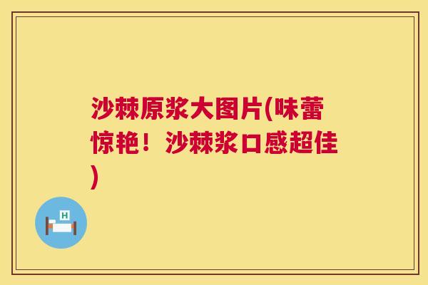 沙棘原浆大图片(味蕾惊艳！沙棘浆口感超佳)