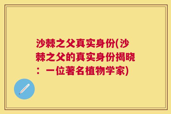 沙棘之父真实身份(沙棘之父的真实身份揭晓：一位著名植物学家)