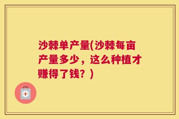 沙棘单产量(沙棘每亩产量多少，这么种植才赚得了钱？)
