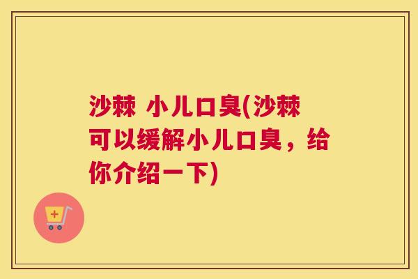 沙棘 小儿口臭(沙棘可以缓解小儿口臭，给你介绍一下)