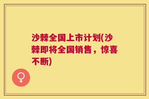 沙棘全国上市计划(沙棘即将全国销售，惊喜不断)