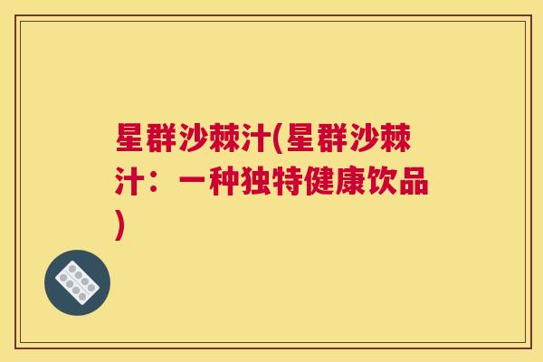 星群沙棘汁(星群沙棘汁：一种独特健康饮品)