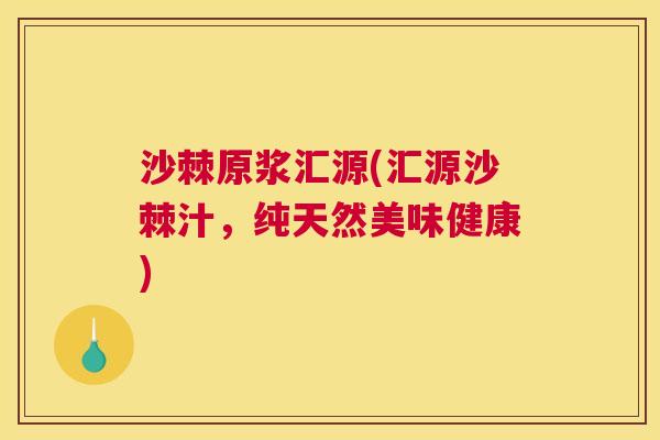 沙棘原浆汇源(汇源沙棘汁，纯天然美味健康)