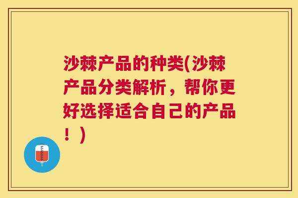 沙棘产品的种类(沙棘产品分类解析，帮你更好选择适合自己的产品！)