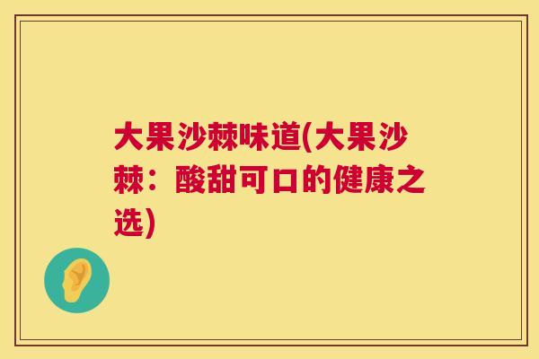 大果沙棘味道(大果沙棘:酸甜可口的健康之选)