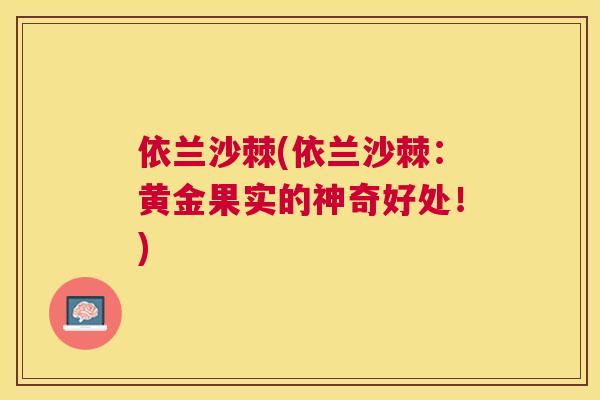 依兰沙棘(依兰沙棘：黄金果实的神奇好处！)
