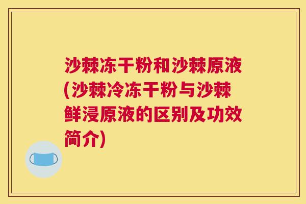 沙棘冻干粉和沙棘原液(沙棘冷冻干粉与沙棘鲜浸原液的区别及功效简介)