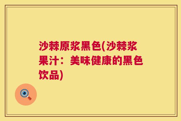 沙棘原浆黑色(沙棘浆果汁：美味健康的黑色饮品)