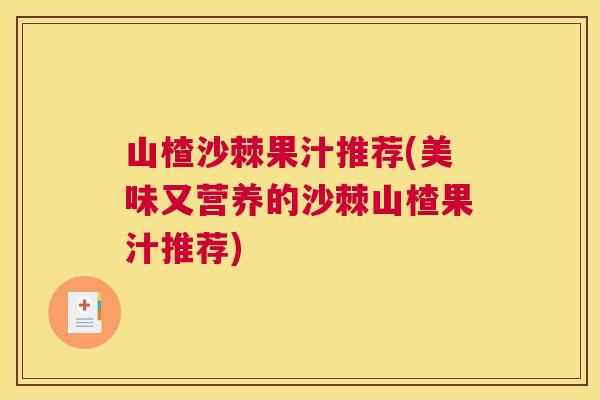山楂沙棘果汁推荐(美味又营养的沙棘山楂果汁推荐)