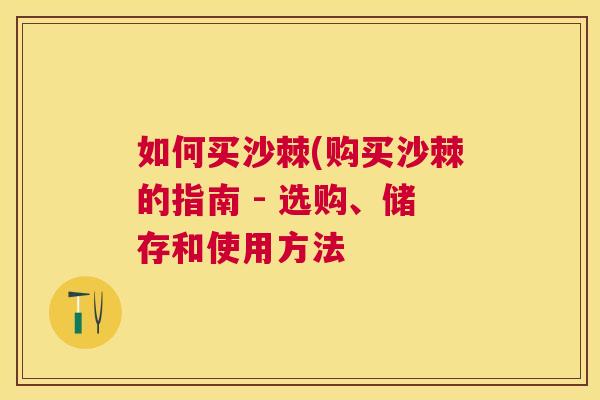 如何买沙棘(购买沙棘的指南 - 选购、储存和使用方法