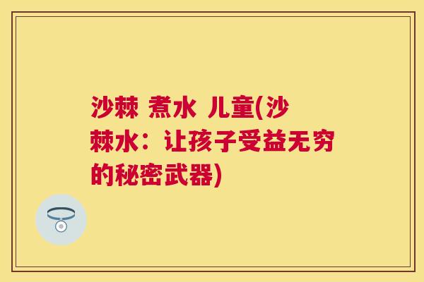 沙棘 煮水 儿童(沙棘水：让孩子受益无穷的秘密武器)