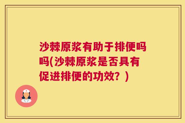 沙棘原浆有助于排便吗吗(沙棘原浆是否具有促进排便的功效？)