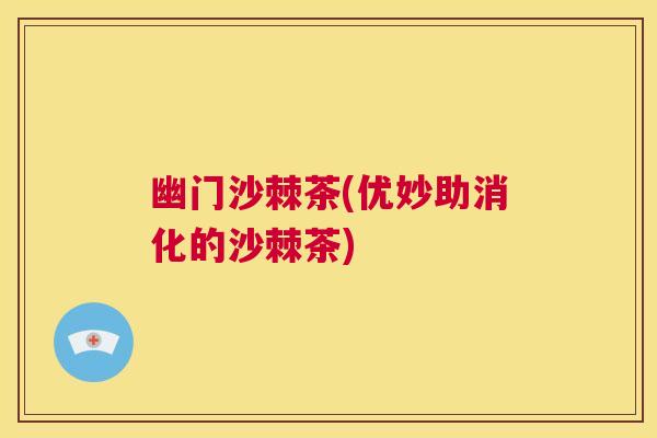幽门沙棘茶(优妙助消化的沙棘茶)