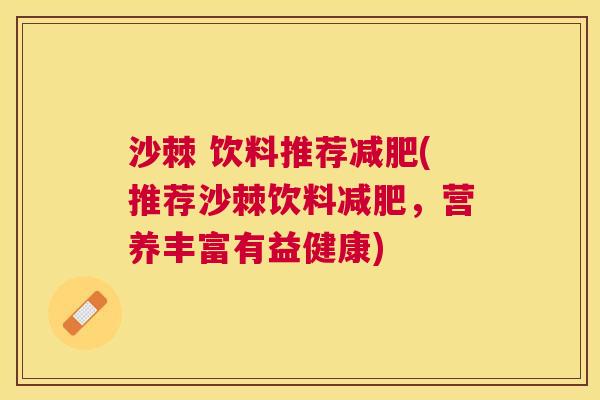 沙棘 饮料推荐减肥(推荐沙棘饮料减肥,营养丰富有益健康)