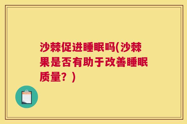 沙棘促进吗(沙棘果是否有助于改善质量？)