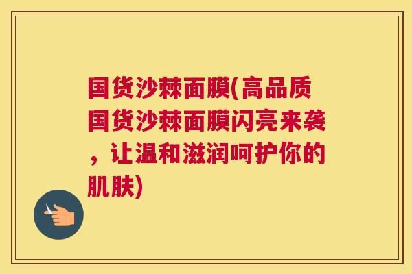 国货沙棘面膜(高品质国货沙棘面膜闪亮来袭，让温和滋润呵护你的肌肤)